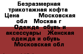 Безразмерная, трикотажная кофта › Цена ­ 650 - Московская обл., Москва г. Одежда, обувь и аксессуары » Женская одежда и обувь   . Московская обл.